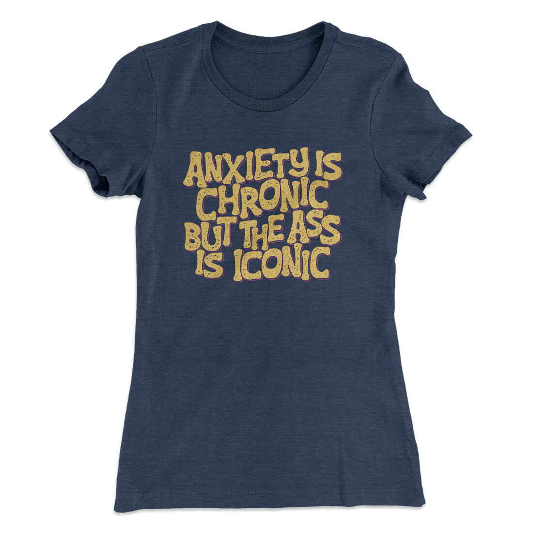 Anxiety Is Chronic But The Ass Is Iconic Women's T-Shirt | Funny Shirt from Famous In Real Life