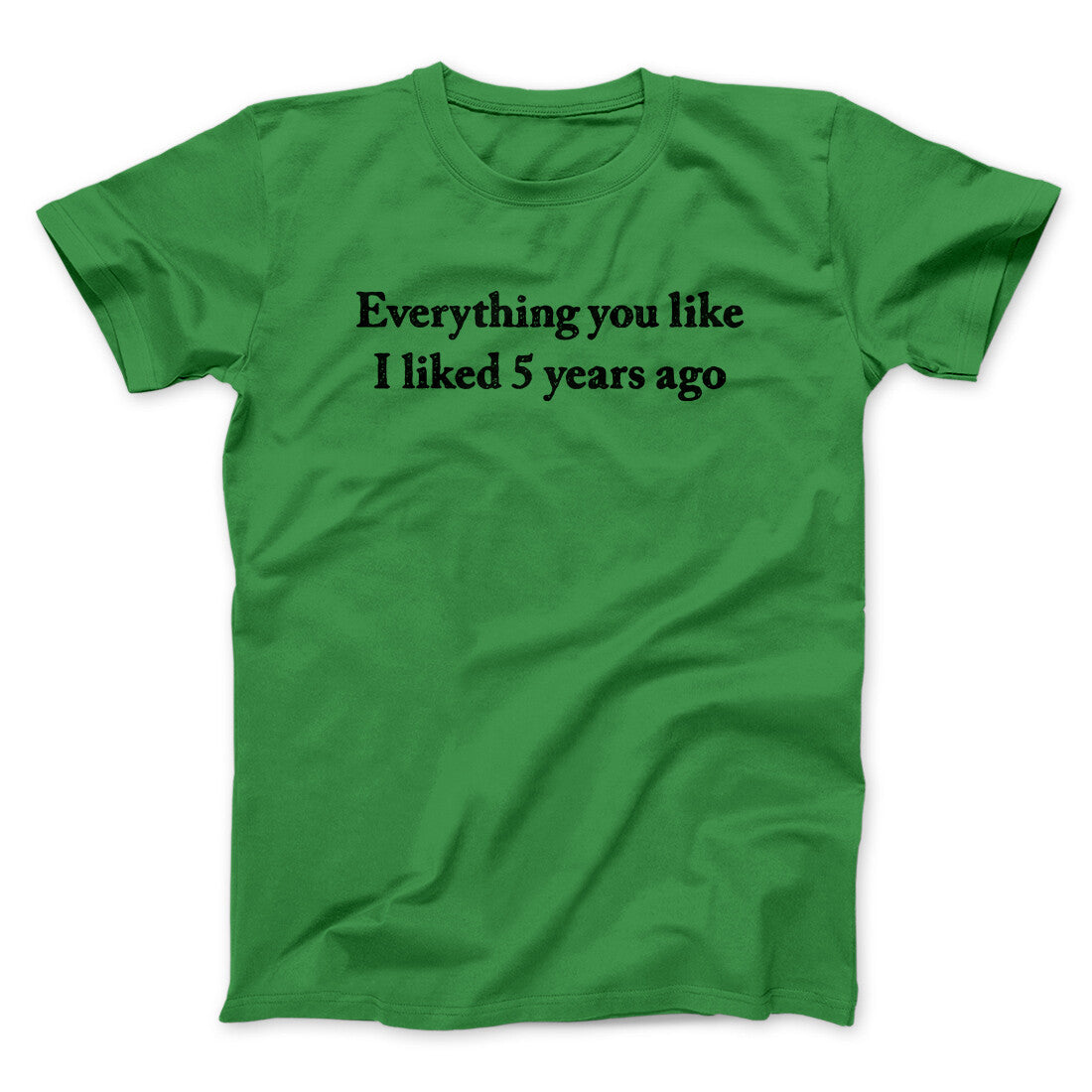Everything You Like I Liked 5 Years Ago Men/Unisex T-Shirt | Funny Shirt from Famous In Real Life