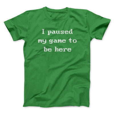 I Paused My Game To Be Here Funny Men/Unisex T-Shirt Irish Green | Funny Shirt from Famous In Real Life
