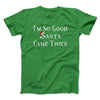 I’m So Good Santa Came Twice Men/Unisex T-Shirt Irish Green | Funny Shirt from Famous In Real Life