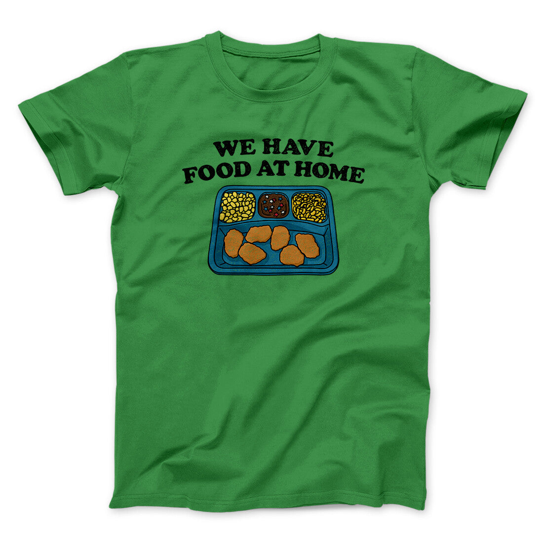 We Have Food At Home Men/Unisex T-Shirt Irish Green | Funny Shirt from Famous In Real Life