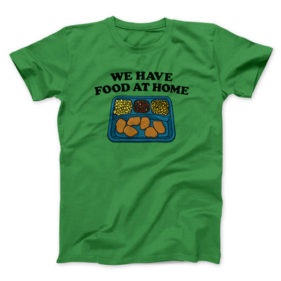 We Have Food At Home Men/Unisex T-Shirt Irish Green | Funny Shirt from Famous In Real Life