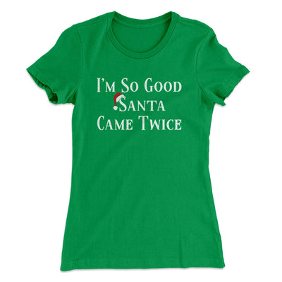 I’m So Good Santa Came Twice Women's T-Shirt Kelly Green | Funny Shirt from Famous In Real Life
