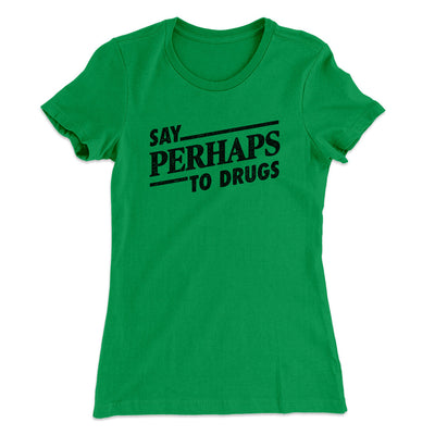 Say Perhaps To Drugs Women's T-Shirt Kelly Green | Funny Shirt from Famous In Real Life
