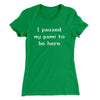 I Paused My Game To Be Here Funny Women's T-Shirt Kelly Green | Funny Shirt from Famous In Real Life