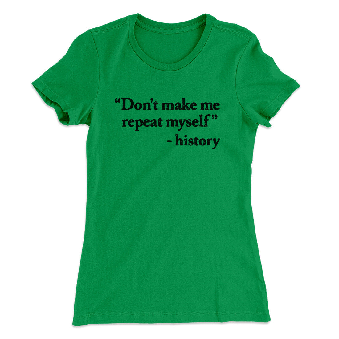 Don't Make History Repeat Itself Women's T-Shirt Kelly Green | Funny Shirt from Famous In Real Life