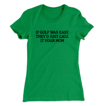If Golf Was Easy They’d Call It Your Mom Women's T-Shirt Kelly Green | Funny Shirt from Famous In Real Life