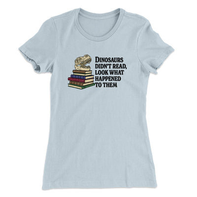 Dinosaurs Didn’t Read, Look What Happened To Them Women's T-Shirt Light Blue | Funny Shirt from Famous In Real Life