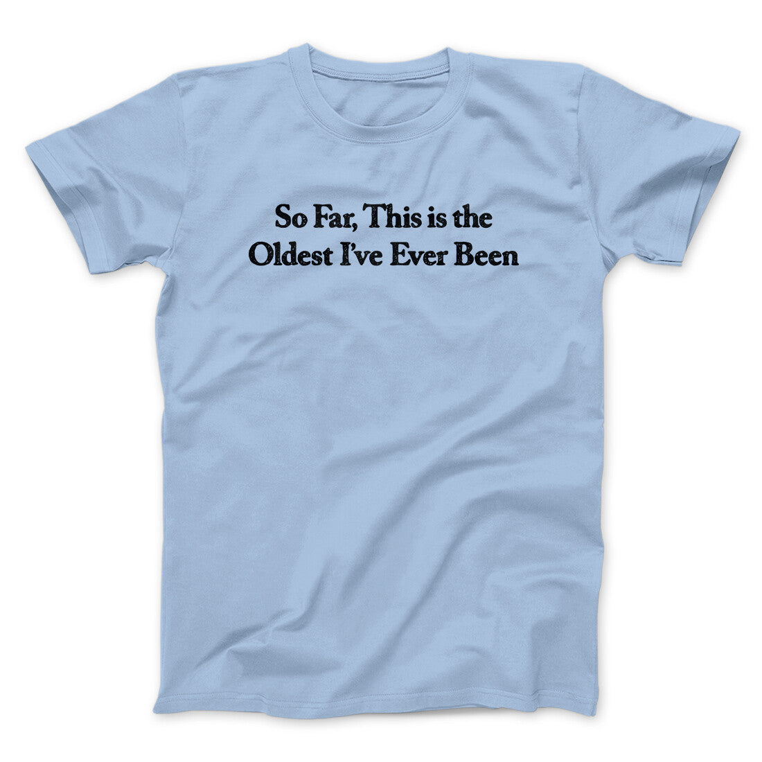 So Far This Is The Oldest I’ve Ever Been Men/Unisex T-Shirt | Funny Shirt from Famous In Real Life