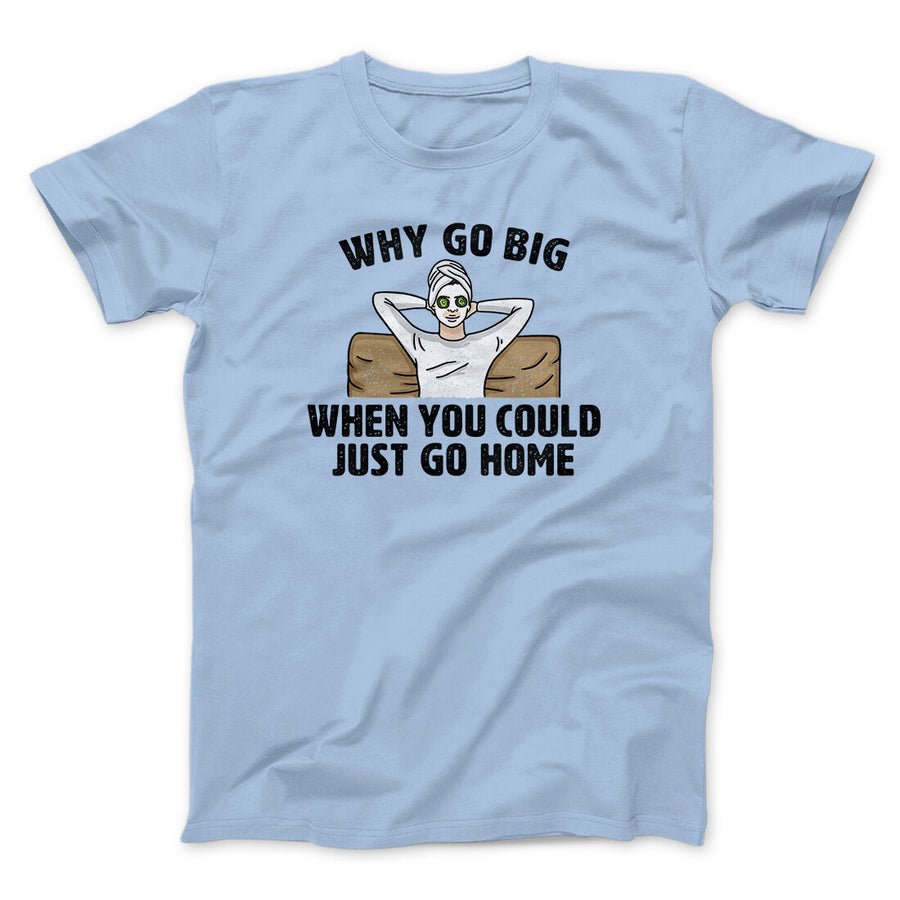 Why Go Big When You Could Just Go Home Funny Men/Unisex T-Shirt Light Blue | Funny Shirt from Famous In Real Life