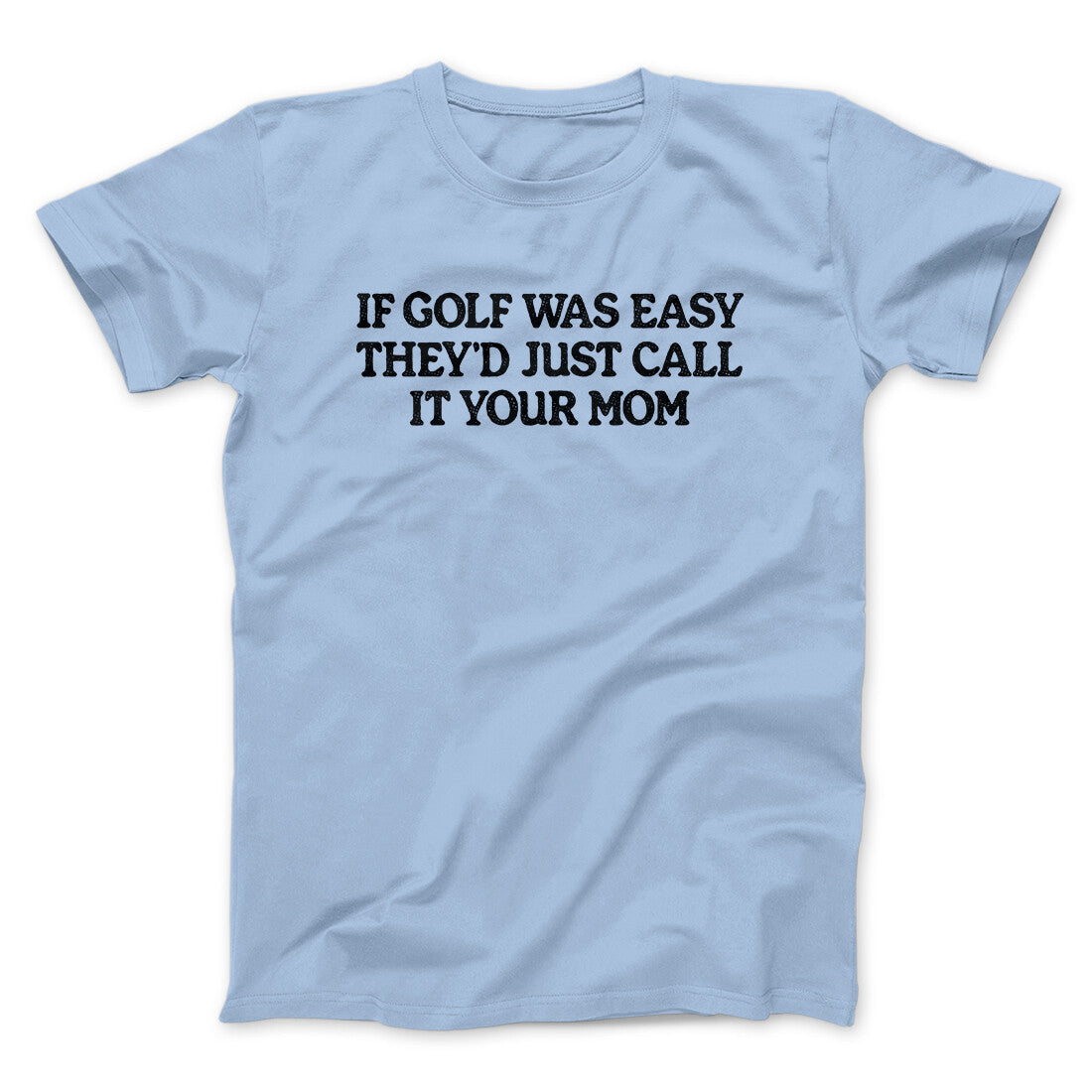 If Golf Was Easy They’d Call It Your Mom Men/Unisex T-Shirt | Funny Shirt from Famous In Real Life