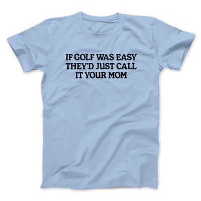 If Golf Was Easy They’d Call It Your Mom Men/Unisex T-Shirt Light Blue | Funny Shirt from Famous In Real Life