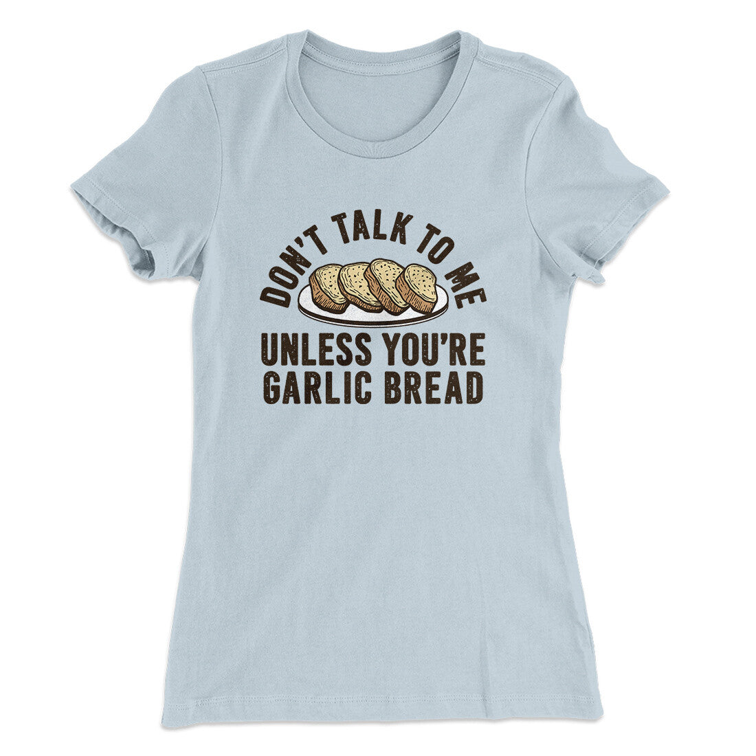 Don’t Talk To Me Unless You’re Garlic Bread Funny Women's T-Shirt | Funny Shirt from Famous In Real Life