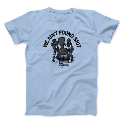 We Ain’t Found Shit Men/Unisex T-Shirt Light Blue | Funny Shirt from Famous In Real Life