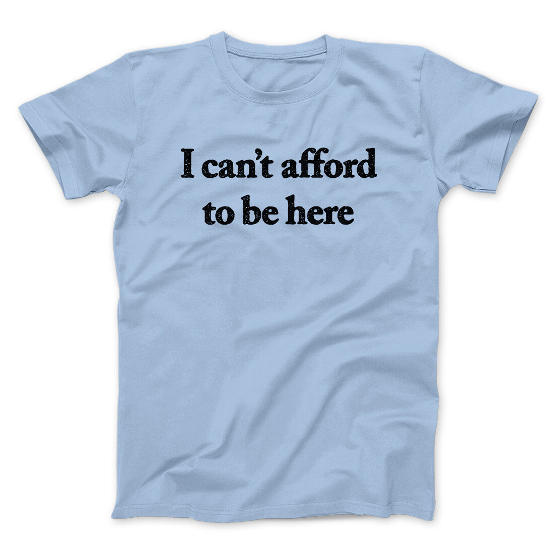 I Can’t Afford To Be Here Men/Unisex T-Shirt | Funny Shirt from Famous In Real Life