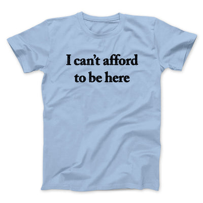 I Can’t Afford To Be Here Men/Unisex T-Shirt Light Blue | Funny Shirt from Famous In Real Life