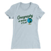 Geography Is Where It’s At Women's T-Shirt Light Blue | Funny Shirt from Famous In Real Life