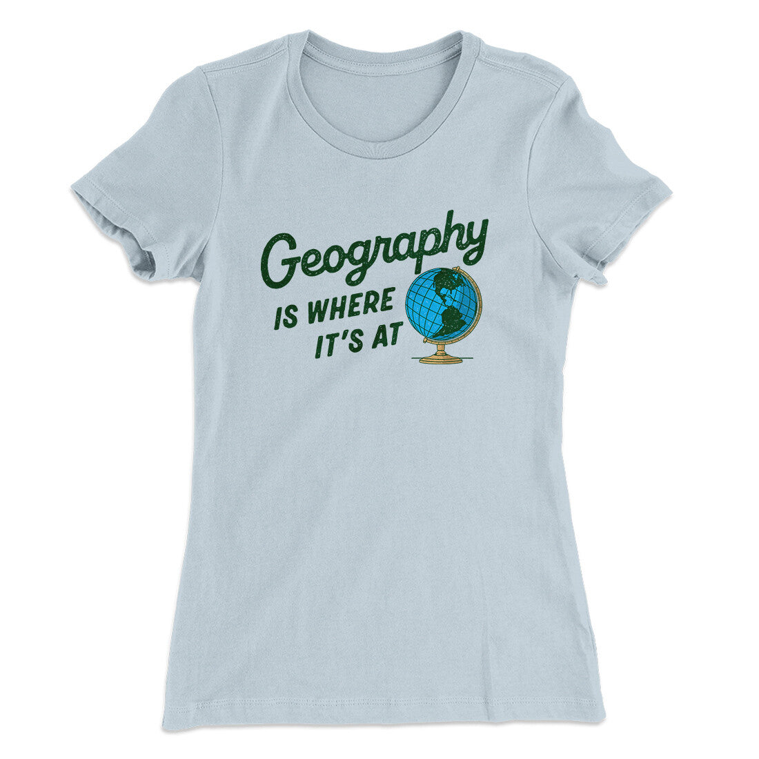 Geography Is Where It’s At Women's T-Shirt | Funny Shirt from Famous In Real Life