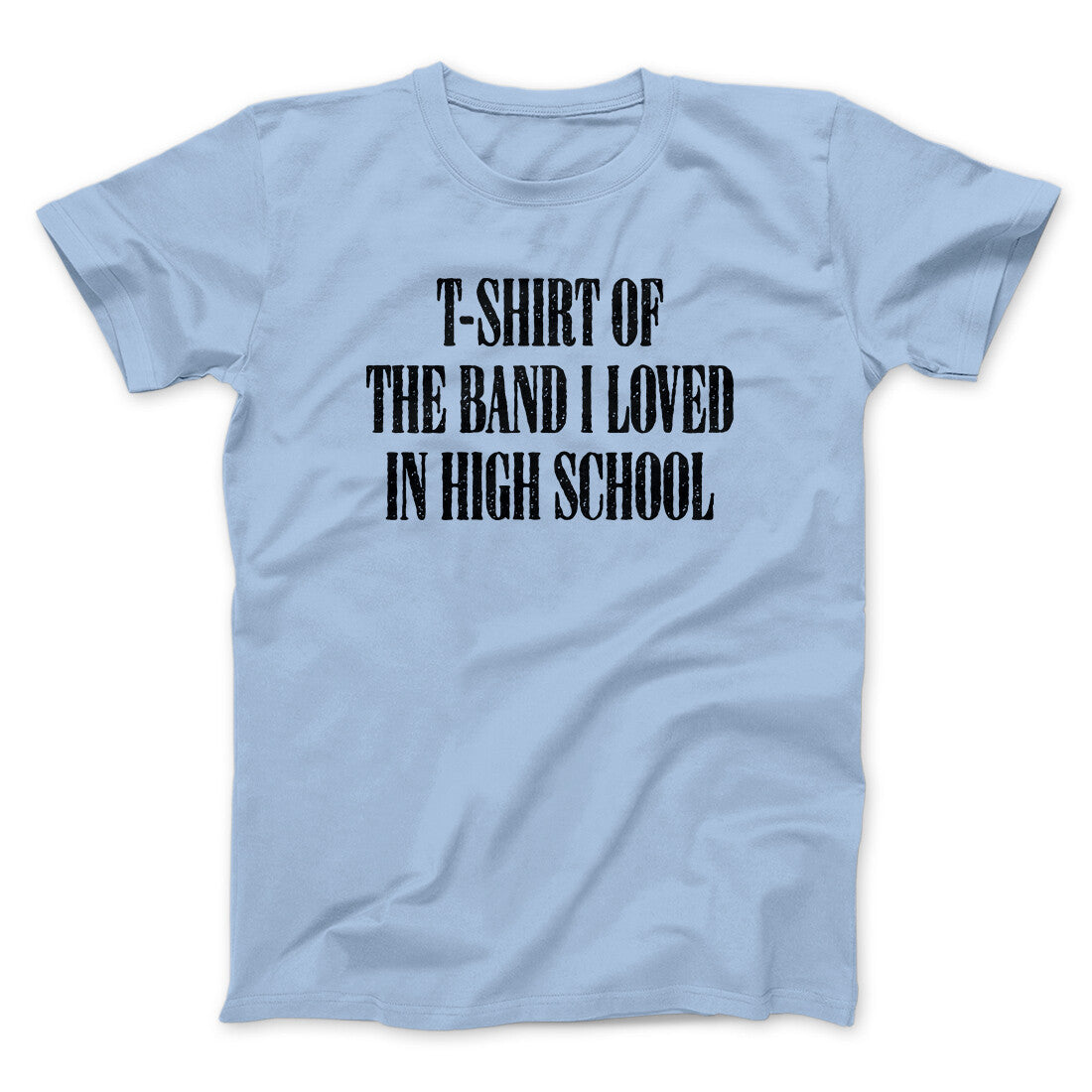 T-Shirt Of The Band I Loved In High School Men/Unisex T-Shirt | Funny Shirt from Famous In Real Life