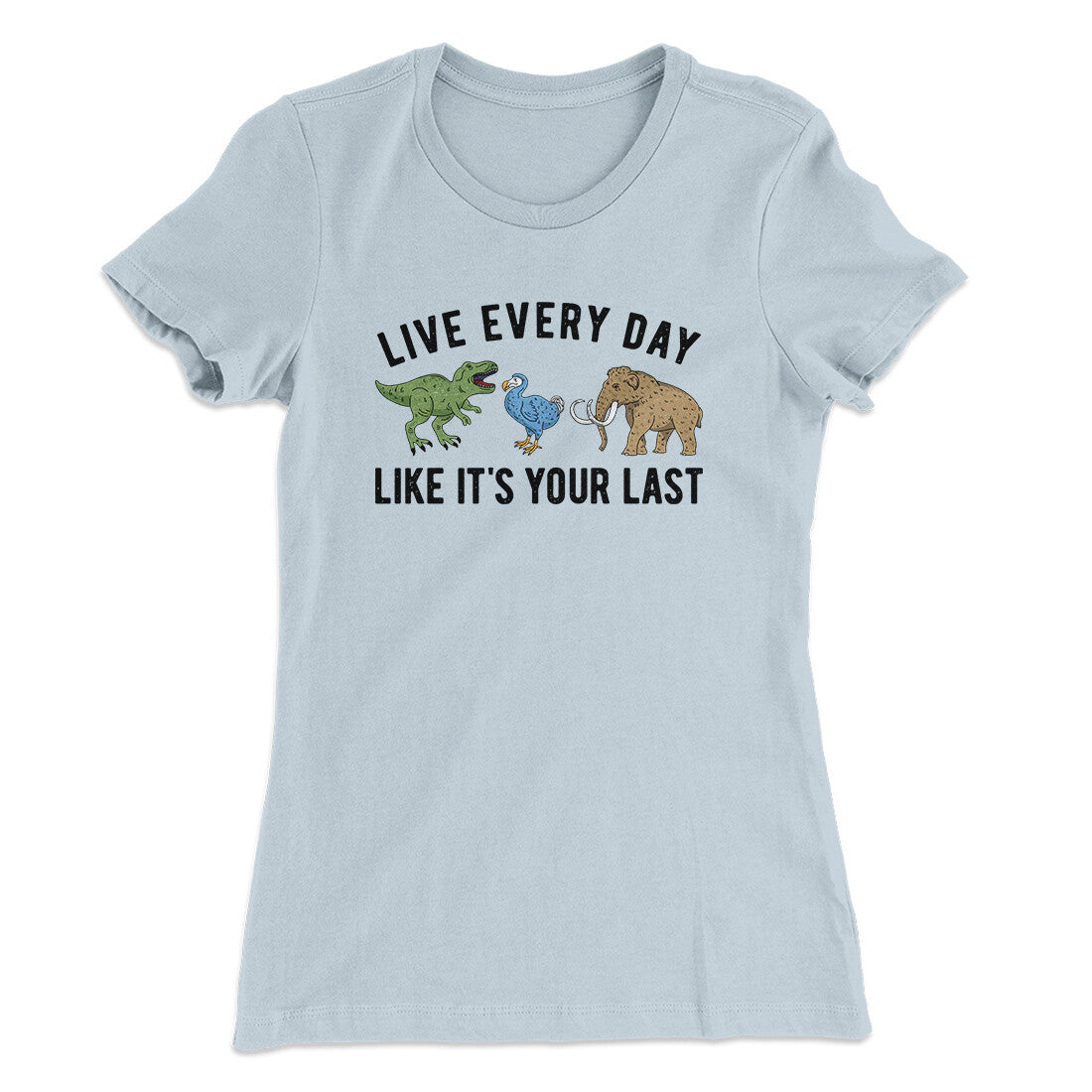 Live Every Day Like It’s Your Last Women's T-Shirt | Funny Shirt from Famous In Real Life
