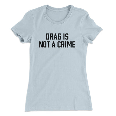 Drag Is Not A Crime Women's T-Shirt Light Blue | Funny Shirt from Famous In Real Life