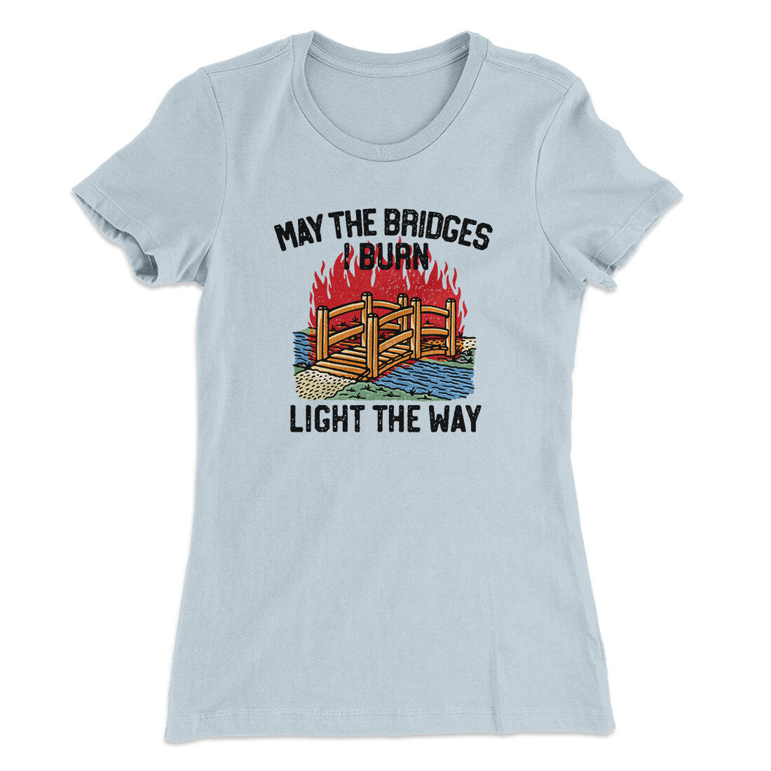May The Bridges I Burn Light The Way Women's T-Shirt | Funny Shirt from Famous In Real Life