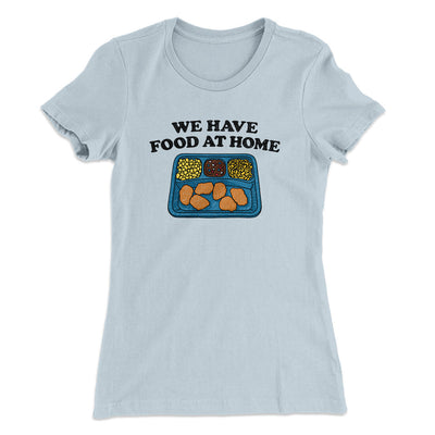 We Have Food At Home Women's T-Shirt Light Blue | Funny Shirt from Famous In Real Life