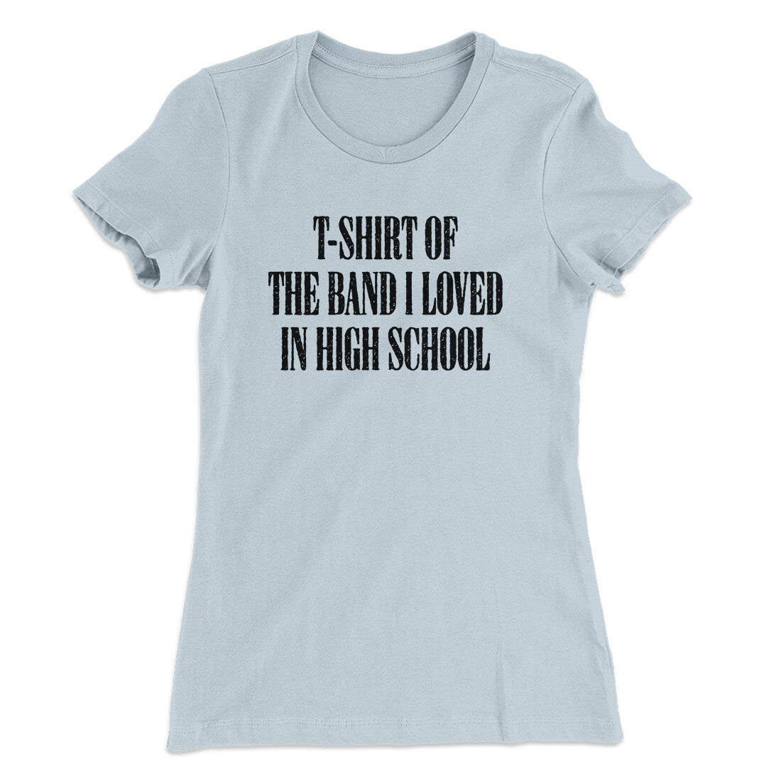 T-Shirt Of The Band I Loved In High School Women's T-Shirt | Funny Shirt from Famous In Real Life
