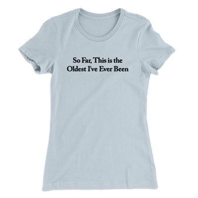 So Far This Is The Oldest I’ve Ever Been Women's T-Shirt Light Blue | Funny Shirt from Famous In Real Life