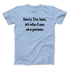 Sorry Im Late Its Who I Am As A Person Men/Unisex T-Shirt Light Blue | Funny Shirt from Famous In Real Life