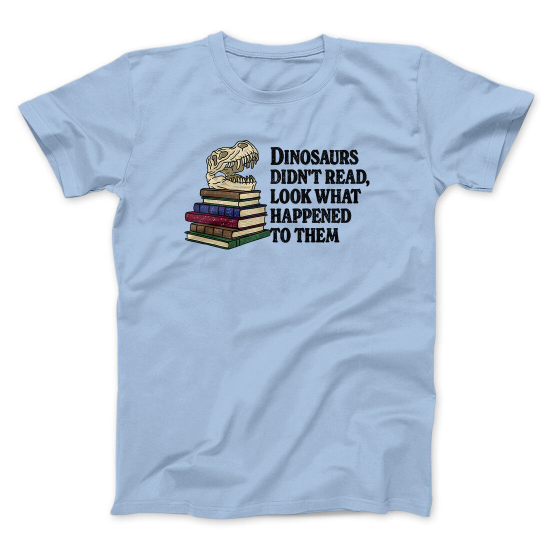 Dinosaurs Didn’t Read, Look What Happened To Them Men/Unisex T-Shirt | Funny Shirt from Famous In Real Life