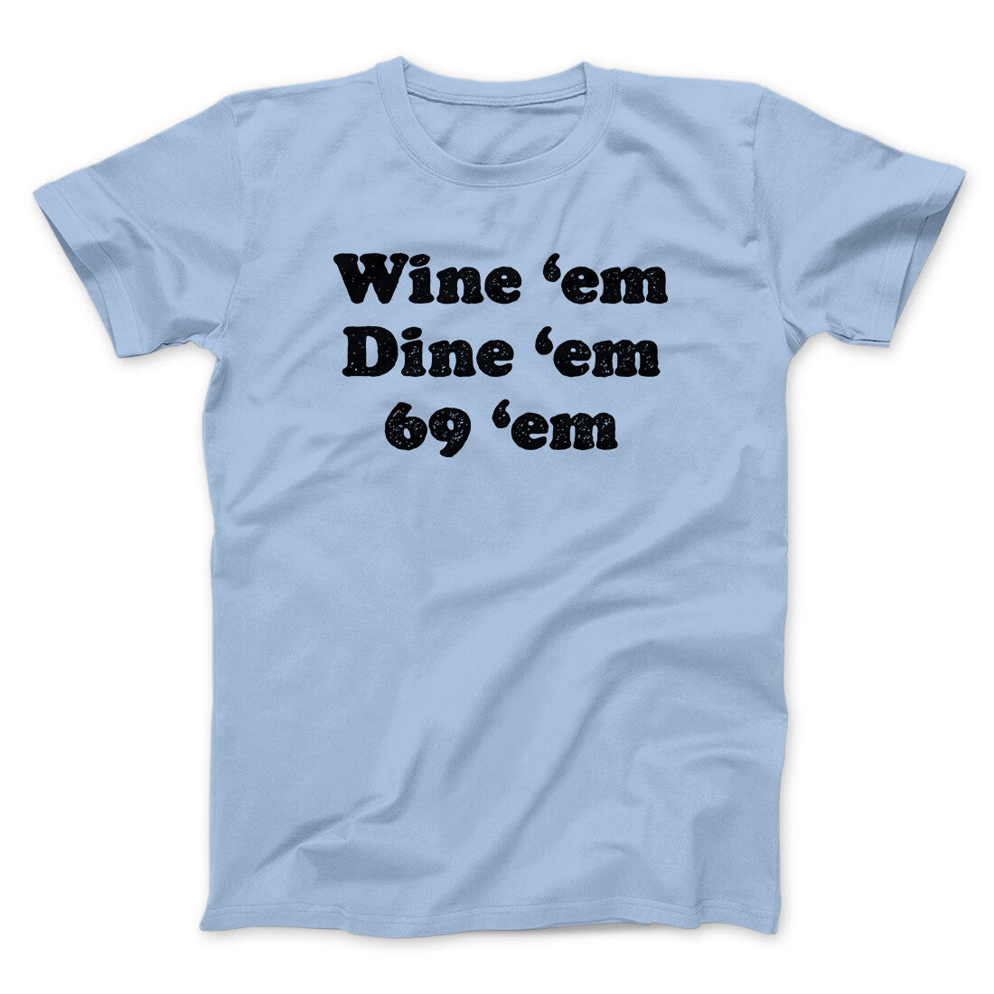 Wine ‘Em Dine ‘Em 69 ‘Em Men/Unisex T-Shirt | Funny Shirt from Famous In Real Life