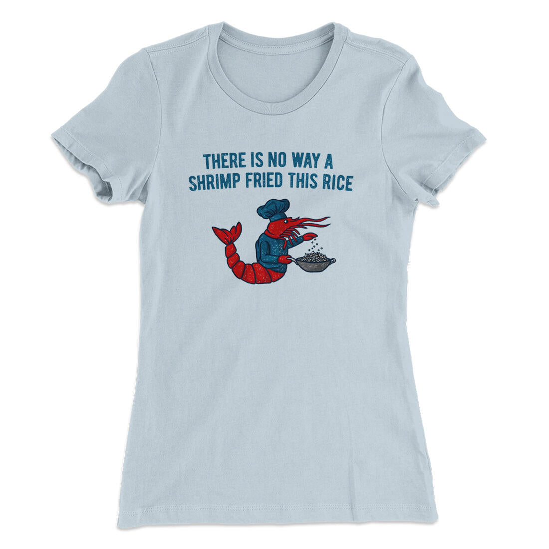 There Is No Way A Shrimp Fried This Rice Women's T-Shirt Light Blue | Funny Shirt from Famous In Real Life