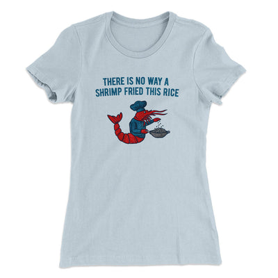 There Is No Way A Shrimp Fried This Rice Women's T-Shirt Light Blue | Funny Shirt from Famous In Real Life