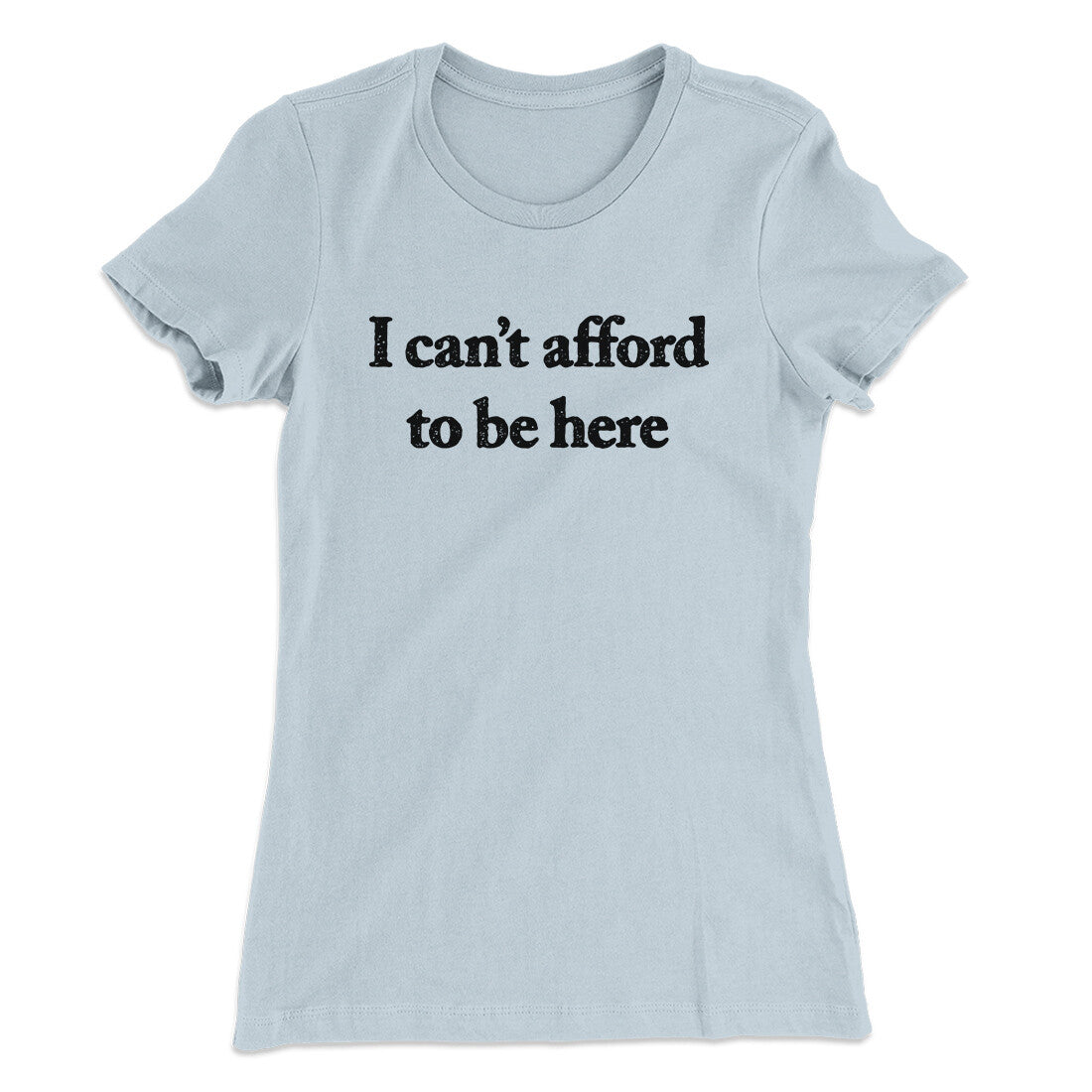 I Can’t Afford To Be Here Women's T-Shirt Light Blue | Funny Shirt from Famous In Real Life