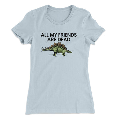 All My Friends Are Dead Women's T-Shirt Light Blue | Funny Shirt from Famous In Real Life