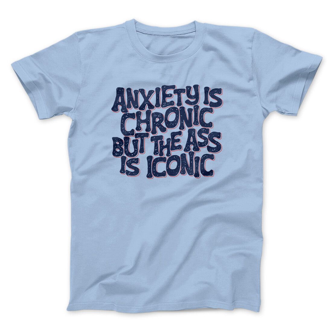 Anxiety Is Chronic But The Ass Is Iconic Men/Unisex T-Shirt | Funny Shirt from Famous In Real Life