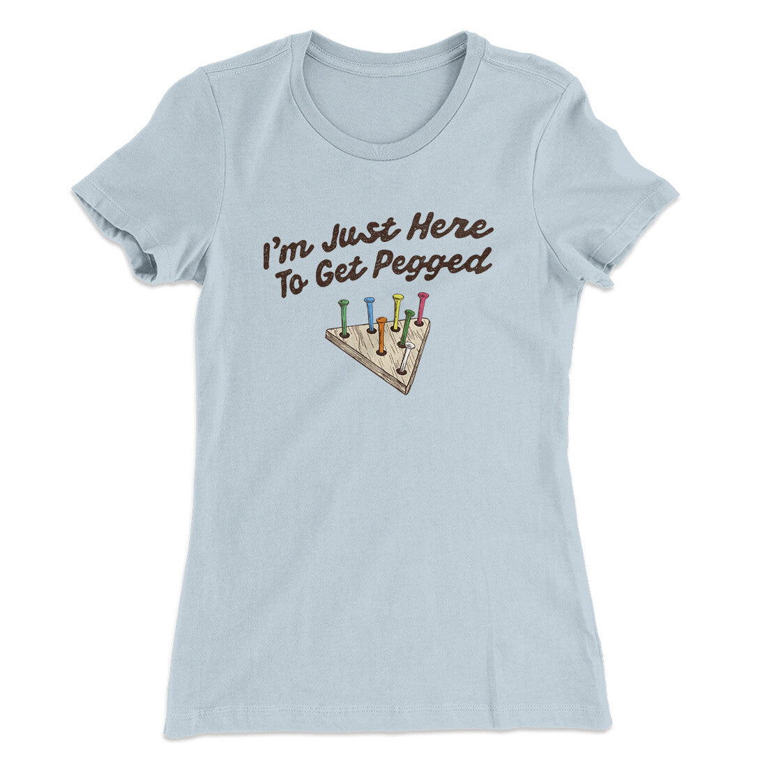 I'm Just Here To Get Pegged Women's T-Shirt Light Blue | Funny Shirt from Famous In Real Life