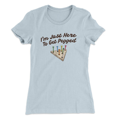 I'm Just Here To Get Pegged Women's T-Shirt Light Blue | Funny Shirt from Famous In Real Life