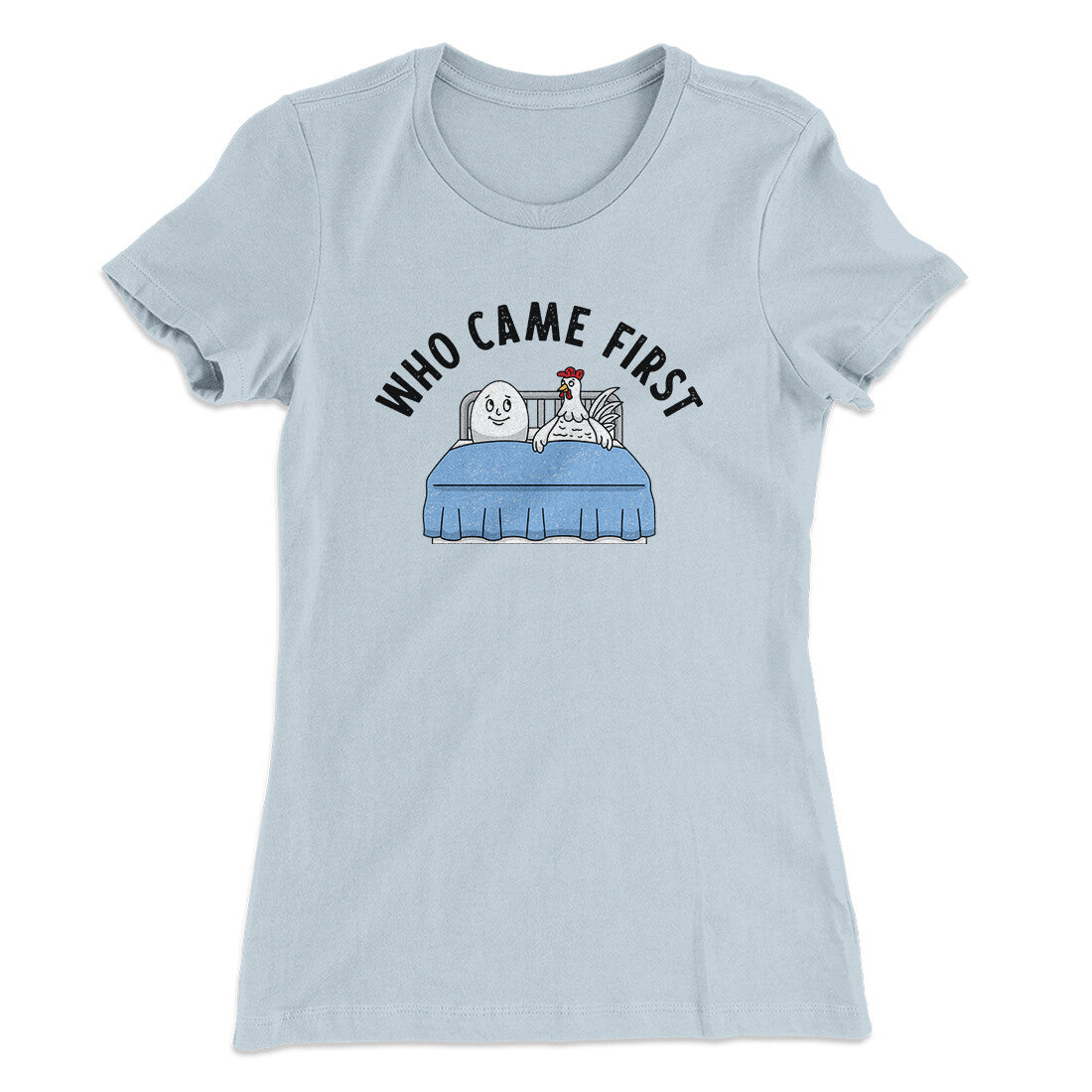Who Came First Women's T-Shirt | Funny Shirt from Famous In Real Life