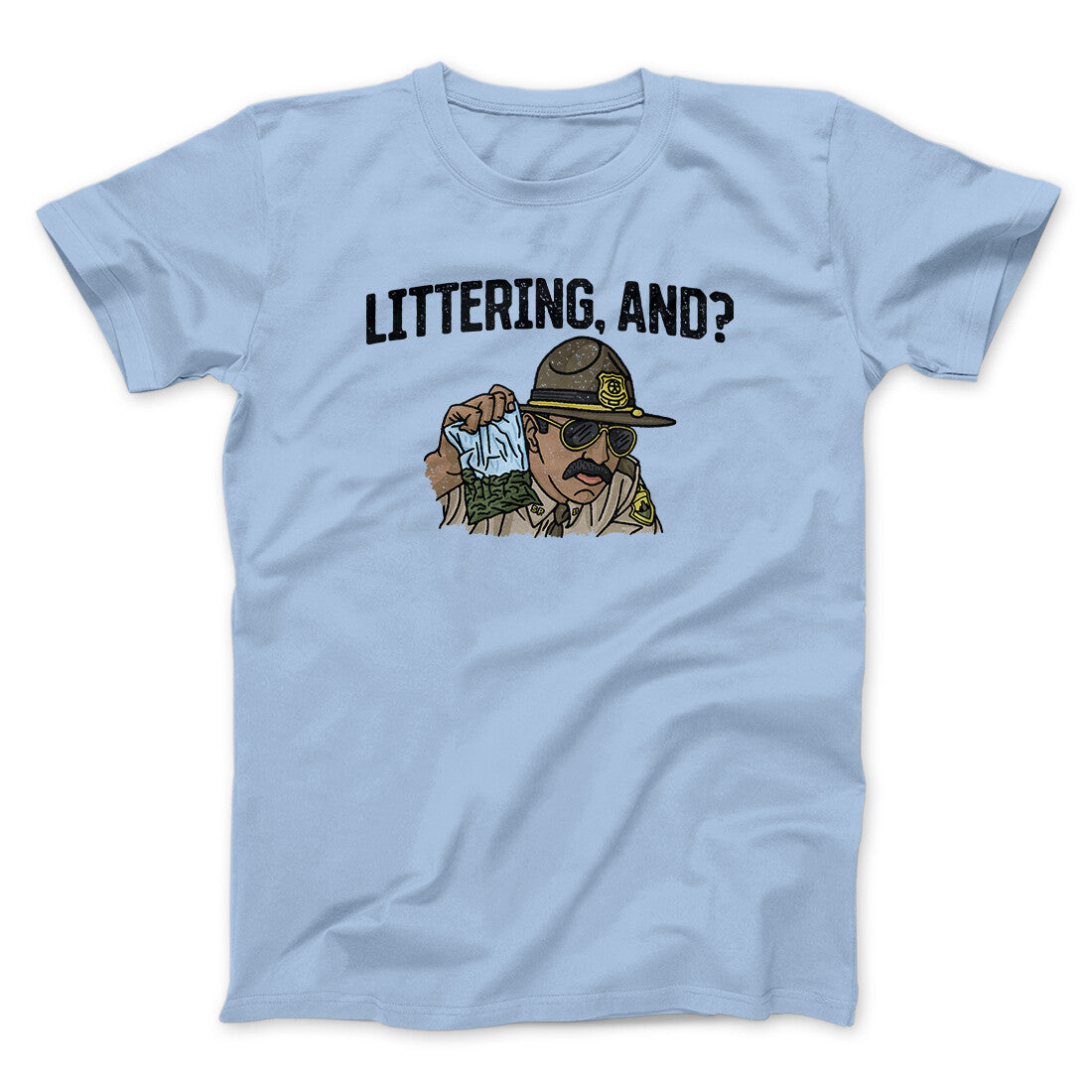 Littering, And? Men/Unisex T-Shirt | Funny Shirt from Famous In Real Life