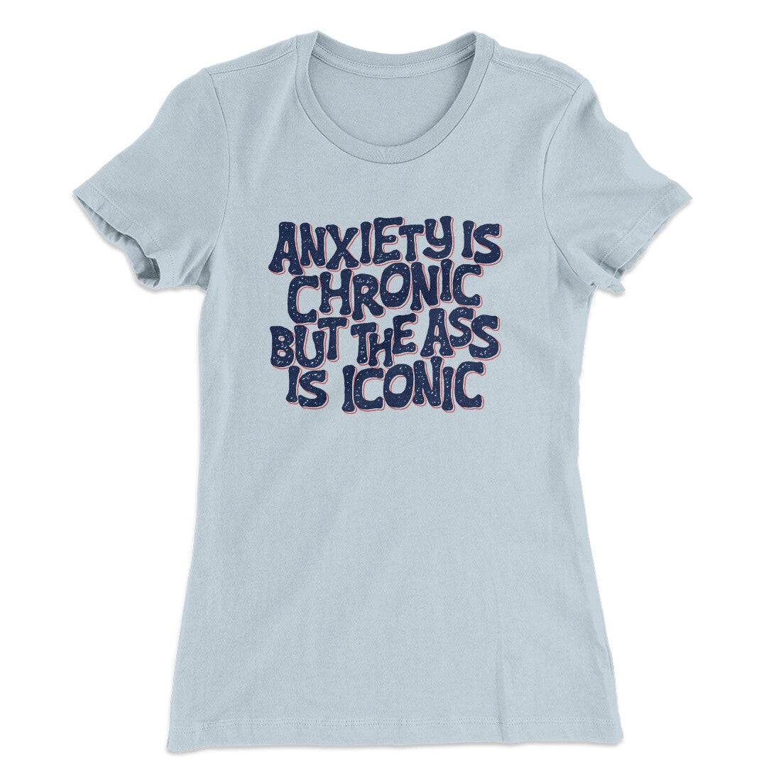 Anxiety Is Chronic But The Ass Is Iconic Women's T-Shirt | Funny Shirt from Famous In Real Life