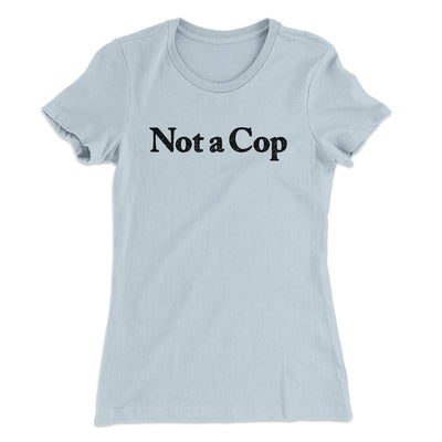 Not A Cop Women's T-Shirt Light Blue | Funny Shirt from Famous In Real Life