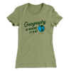 Geography Is Where It’s At Women's T-Shirt Light Olive | Funny Shirt from Famous In Real Life