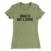 Drag Is Not A Crime Women's T-Shirt Light Olive | Funny Shirt from Famous In Real Life