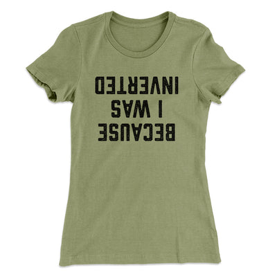 Because I Was Inverted Women's T-Shirt Light Olive | Funny Shirt from Famous In Real Life