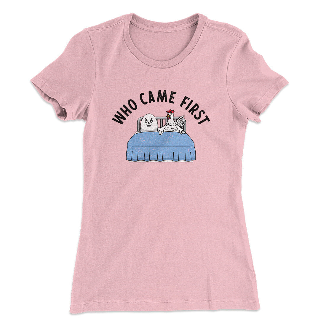 Who Came First Women's T-Shirt | Funny Shirt from Famous In Real Life