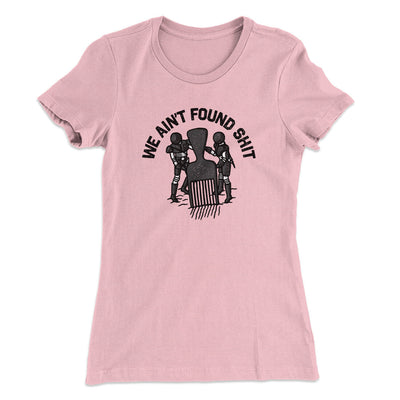 We Ain’t Found Shit Women's T-Shirt Light Pink | Funny Shirt from Famous In Real Life