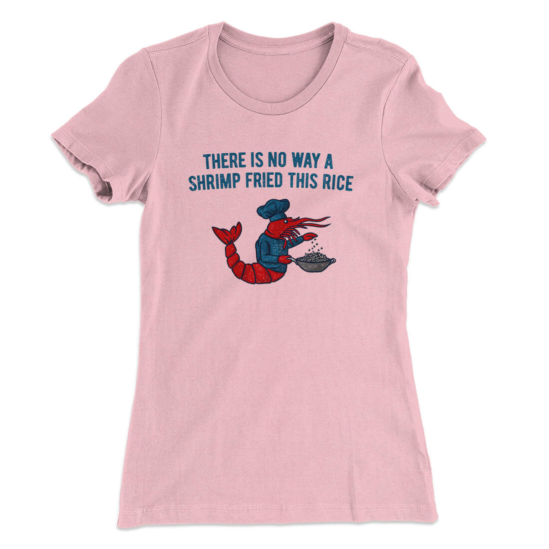 There Is No Way A Shrimp Fried This Rice Women's T-Shirt Light Pink | Funny Shirt from Famous In Real Life
