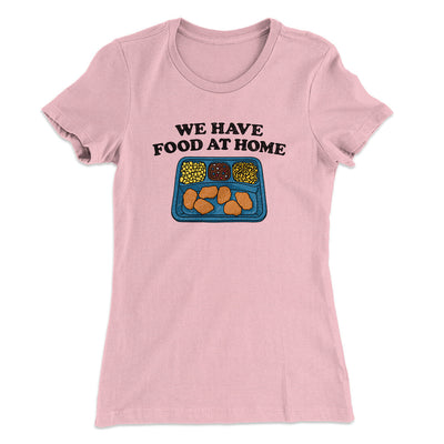We Have Food At Home Women's T-Shirt Light Pink | Funny Shirt from Famous In Real Life